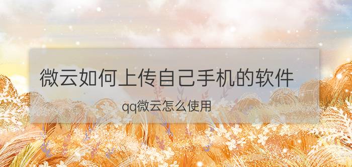 微云如何上传自己手机的软件 qq微云怎么使用？